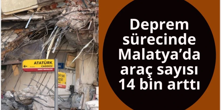 Deprem sürecinde Malatya'da araç sayısı 14 bin arttı
