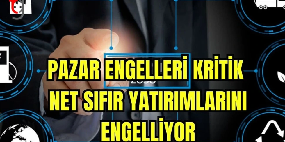 Pazar Engelleri Kritik Net Sıfır Yatırımlarını Engelliyor