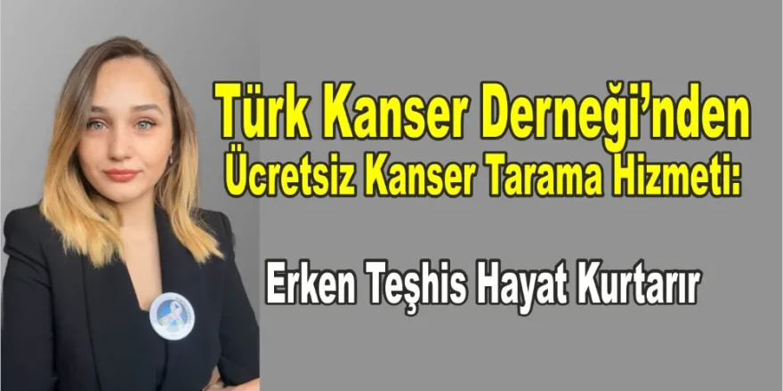 Türk Kanser Derneği’nden Ücretsiz Kanser Tarama Hizmeti: Erken Teşhis Hayat Kurtarır